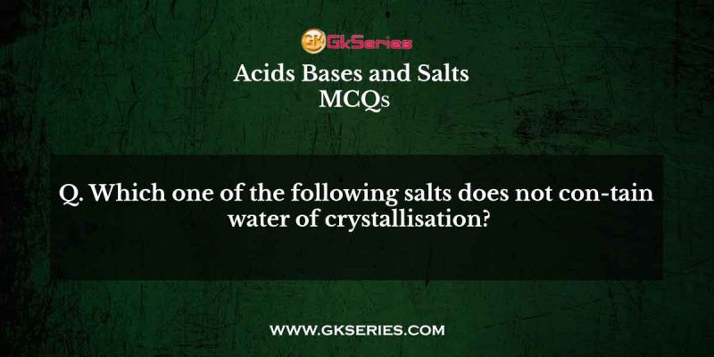 Which one of the following salts does not con-tain water of crystallisation?