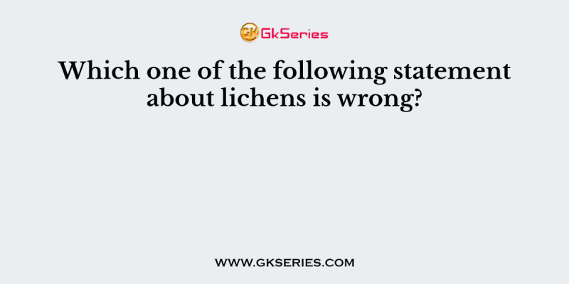 Which one of the following statement about lichens is wrong?
