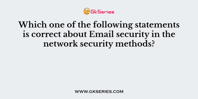 Which one of the following statements is correct about Email security in the network security methods?
