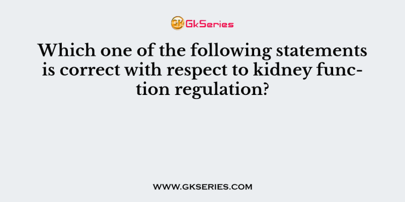 Which one of the following statements is correct with respect to kidney function regulation?