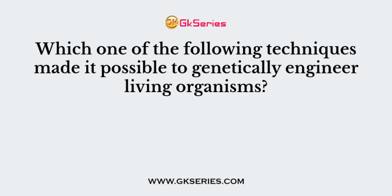 Which one of the following techniques made it possible to genetically engineer living organisms?