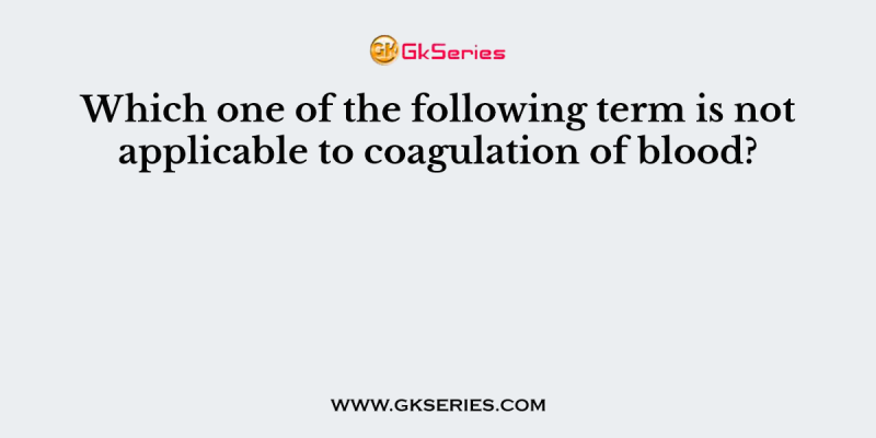 Which one of the following term is not applicable to coagulation of blood?