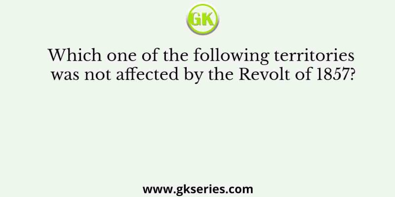 Which one of the following territories was not affected by the Revolt of 1857?