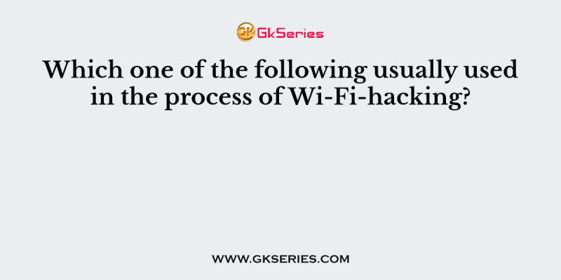 Which one of the following usually used in the process of Wi-Fi-hacking?