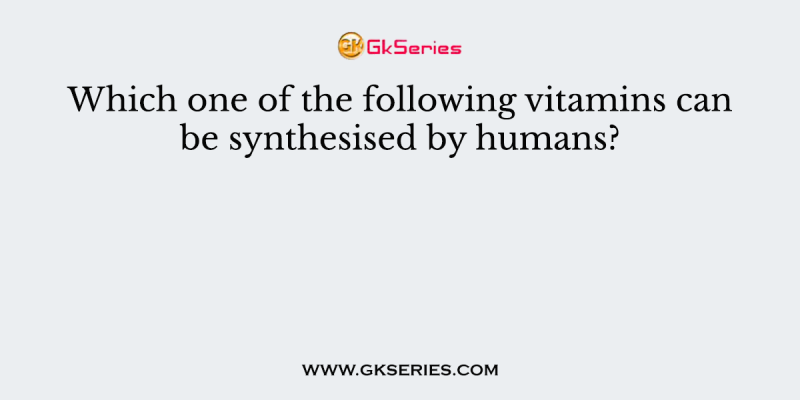 Which one of the following vitamins can be synthesised by humans?
