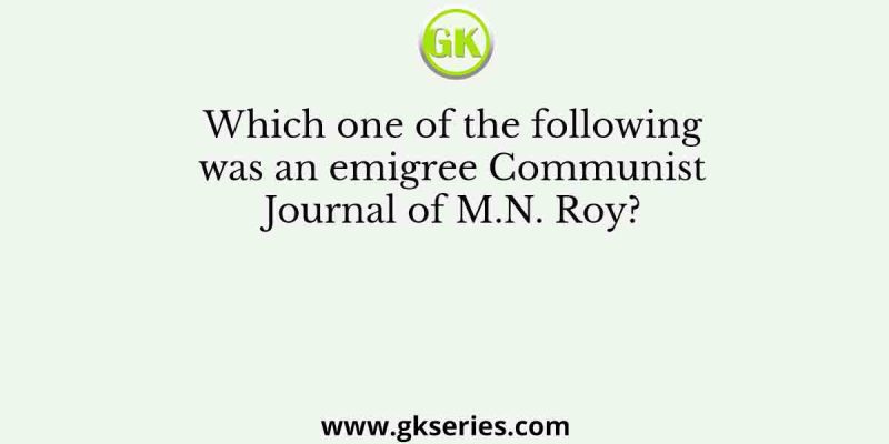 Which one of the following was an emigree Communist Journal of M.N. Roy?