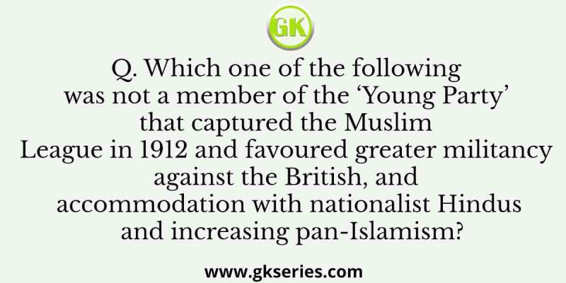 Which one of the following was not a member of the ‘Young Party’ that captured the Muslim League