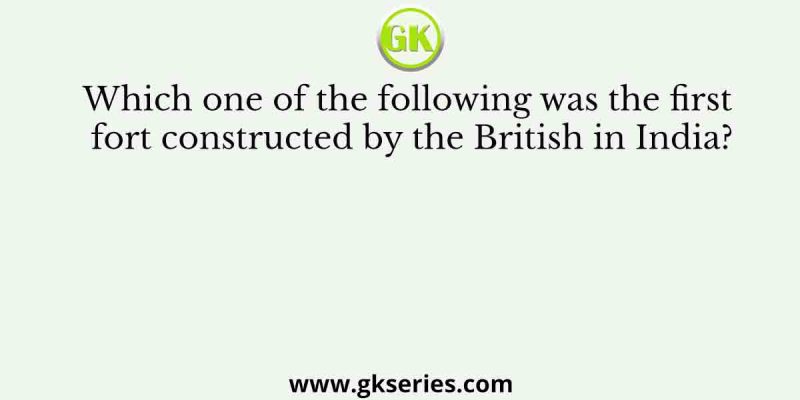 Which one of the following was the first fort constructed by the British in India?