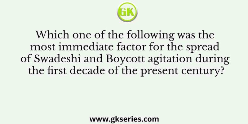 Which one of the following was the most immediate factor for the spread of Swadeshi and Boycott agitation during the first decade of the present century?
