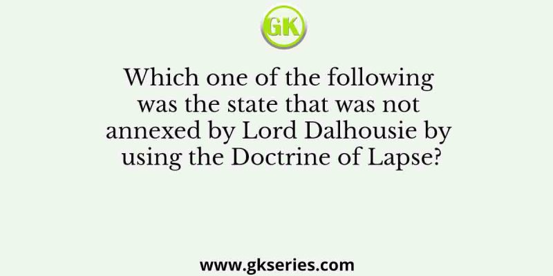 Which one of the following was the state that was not annexed by Lord Dalhousie by using the Doctrine of Lapse?
