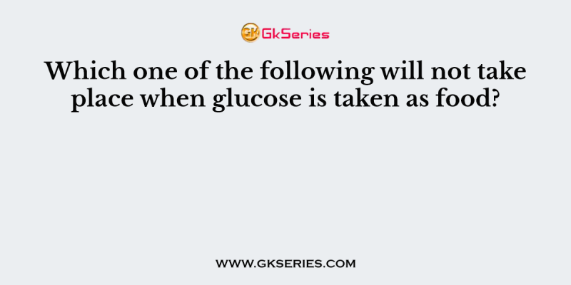 Which one of the following will not take place when glucose is taken as food?