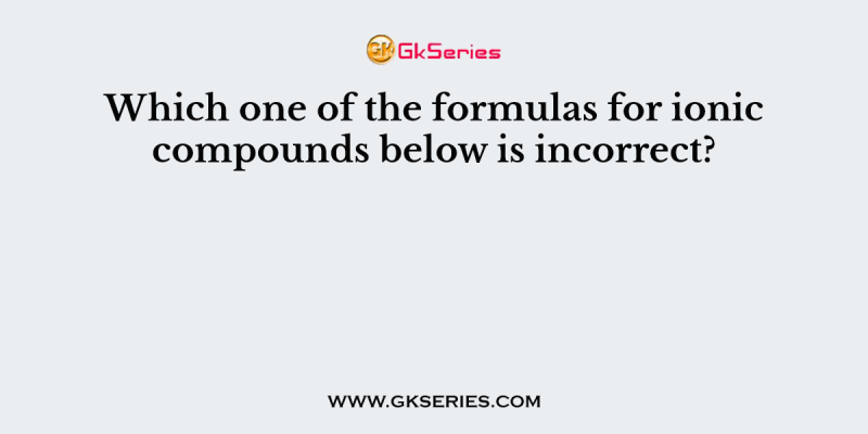 Which one of the formulas for ionic compounds below is incorrect?