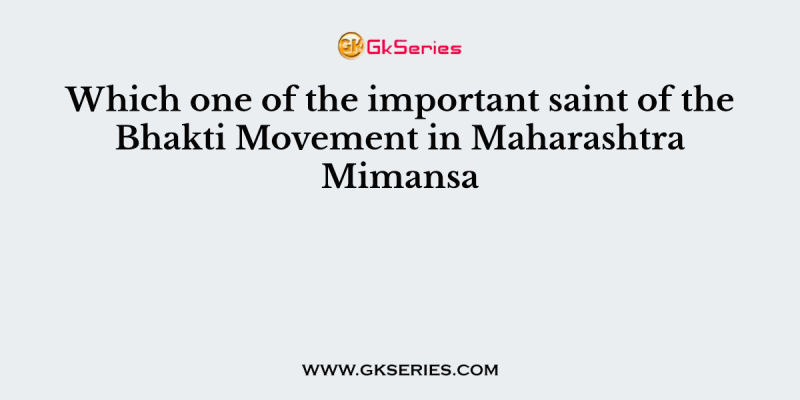 Which one of the important saint of the Bhakti Movement in Maharashtra Mimansa?