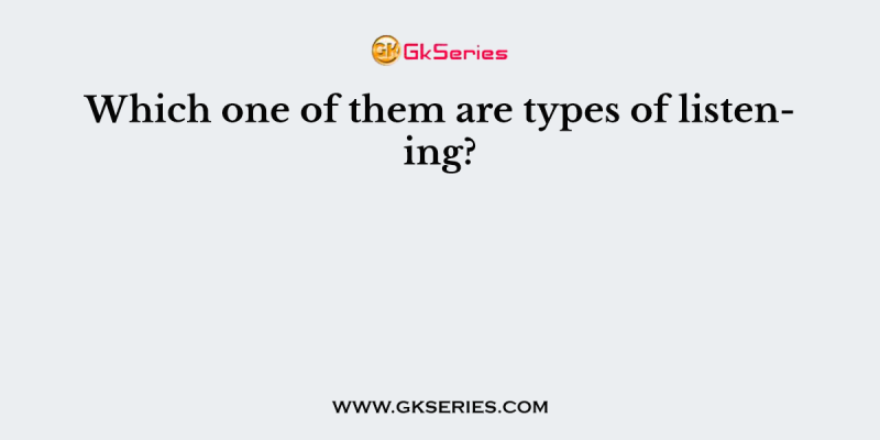Which one of them are types of listening?