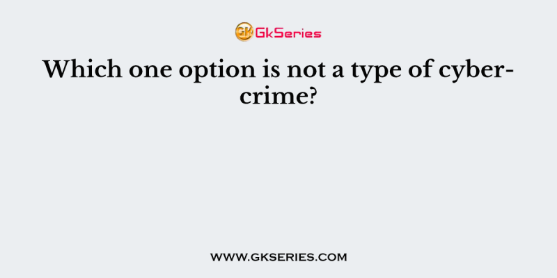 Which one option is not a type of cybercrime?