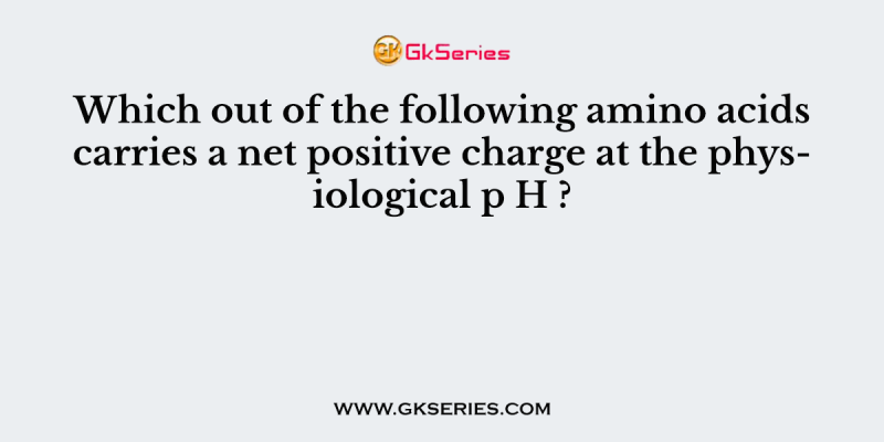 Which out of the following amino acids carries a net positive charge at the physiological p H ?