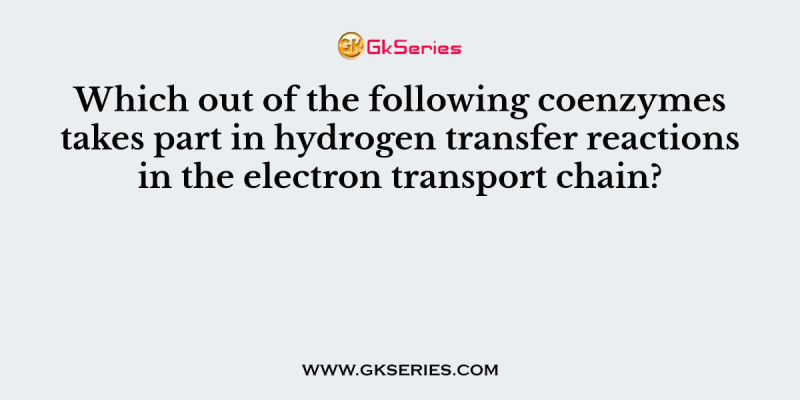 Which out of the following coenzymes takes part in hydrogen transfer reactions in the electron transport chain?