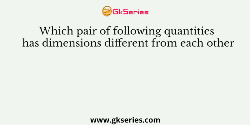 Which pair of following quantities has dimensions different from each other