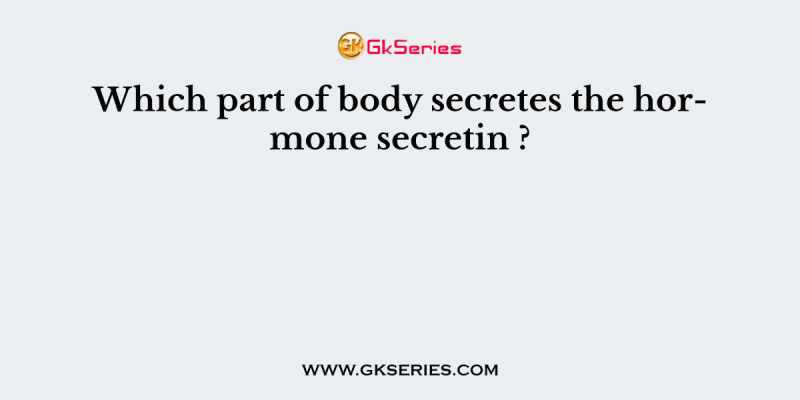 Which part of body secretes the hormone secretin ?