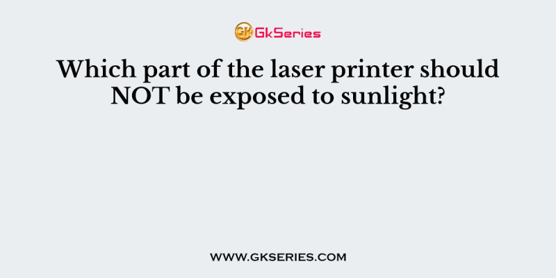 Which part of the laser printer should NOT be exposed to sunlight?
