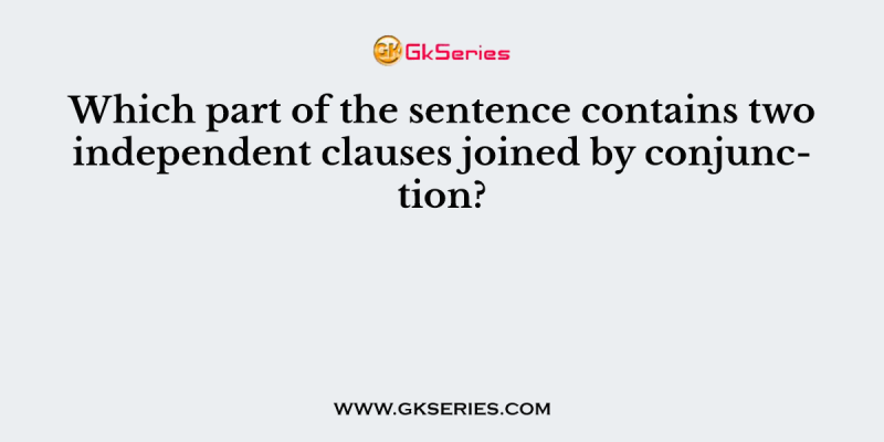Which part of the sentence contains two independent clauses joined by conjunction?