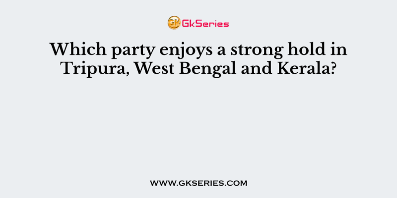 Which party enjoys a strong hold in Tripura, West Bengal and Kerala?