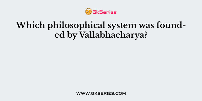 Which philosophical system was founded by Vallabhacharya?
