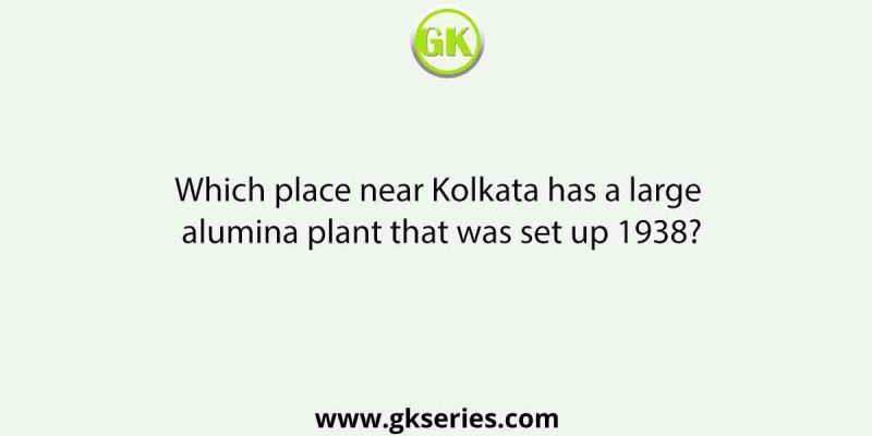 Which place near Kolkata has a large alumina plant that was set up 1938?