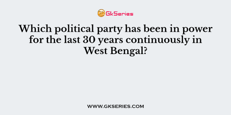 Which political party has been in power for the last 30 years continuously in West Bengal?