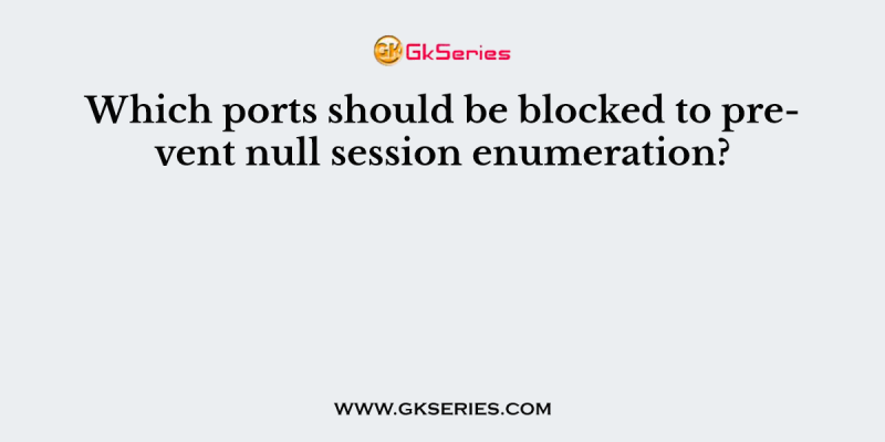 Which ports should be blocked to prevent null session enumeration?