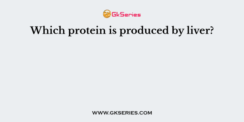 Which protein is produced by liver?