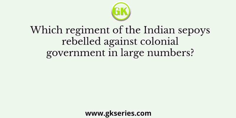 Which regiment of the Indian sepoys rebelled against colonial government in large numbers?