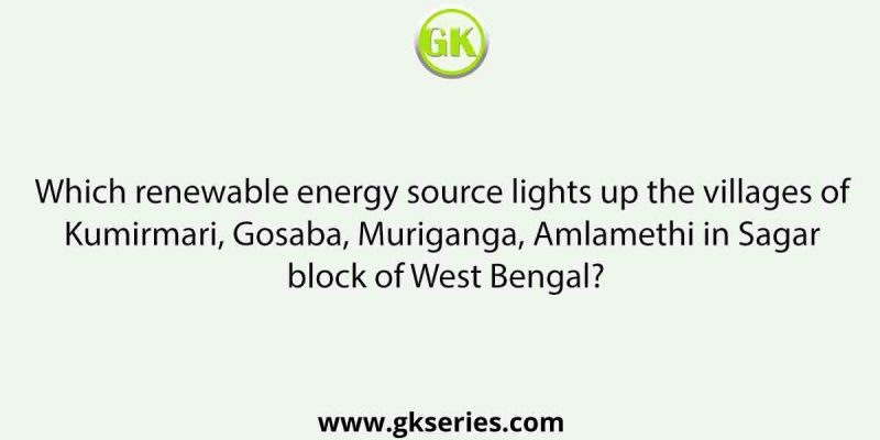 Which renewable energy source lights up the villages of Kumirmari, Gosaba, Muriganga, Amlamethi in Sagar block of West Bengal?
