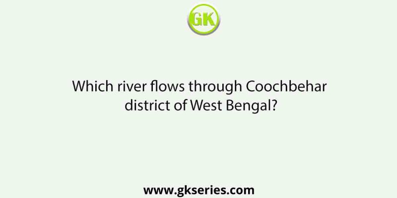 Which river flows through Coochbehar district of West Bengal?