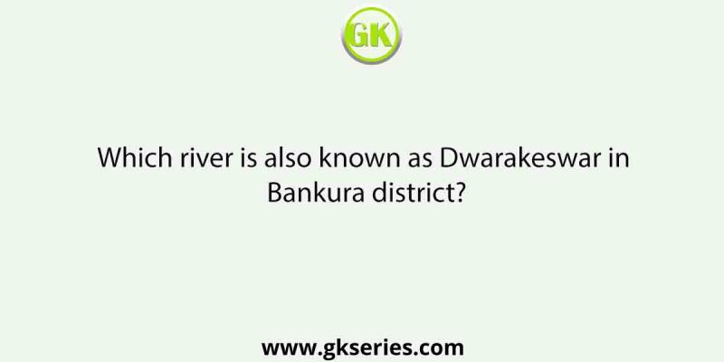Which river is also known as Dwarakeswar in Bankura district?
