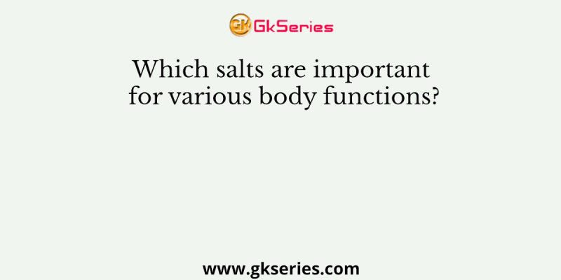 Which salts are important for various body functions?