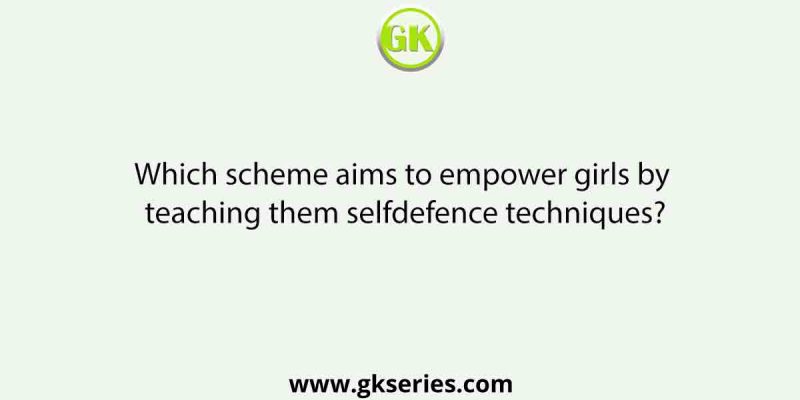Which scheme aims to empower girls by teaching them selfdefence techniques?