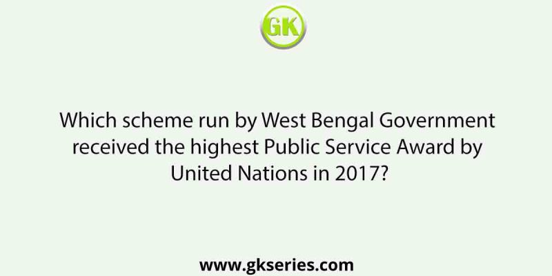 Which scheme run by West Bengal Government received the highest Public Service Award by United Nations in 2017?
