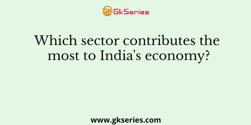 Which sector contributes the most to India’s economy?