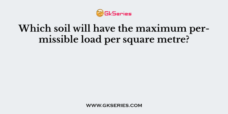 Which soil will have the maximum permissible load per square metre?