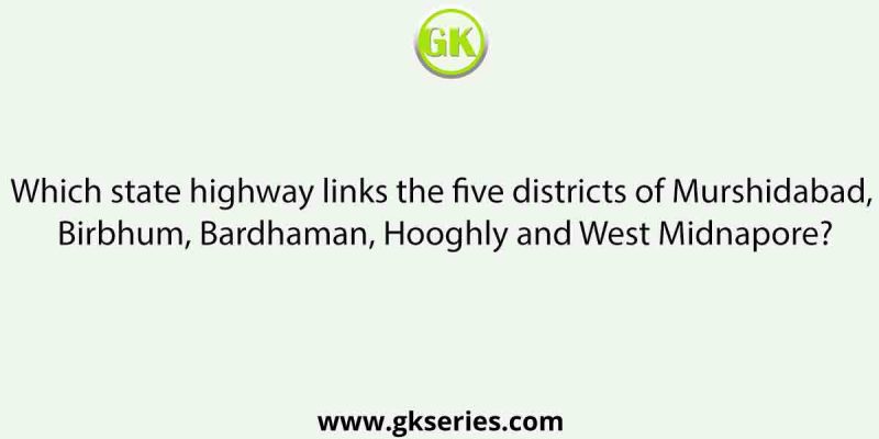 Which state highway links the five districts of Murshidabad, Birbhum, Bardhaman, Hooghly and West Midnapore?
