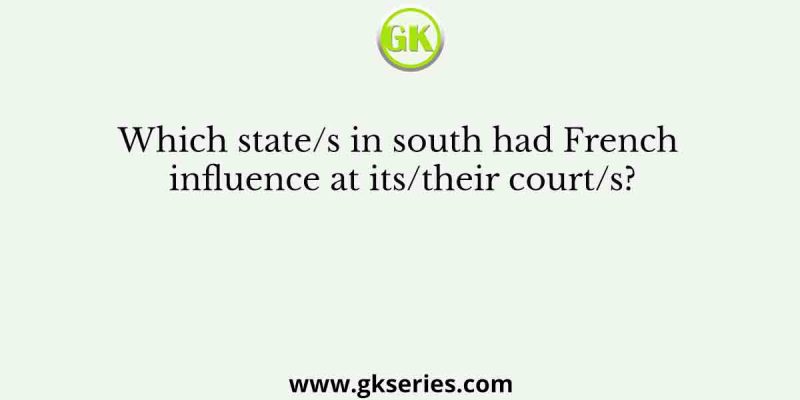 Which state/s in south had French influence at its/their court/s?