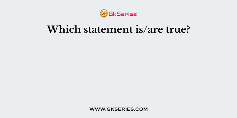 Which statement is/are true?