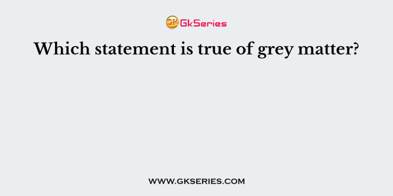 Which statement is true of grey matter?