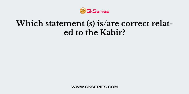Which statement (s) is/are correct related to the Kabir?