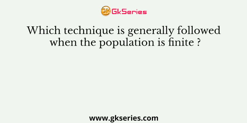 Which technique is generally followed when the population is finite ?