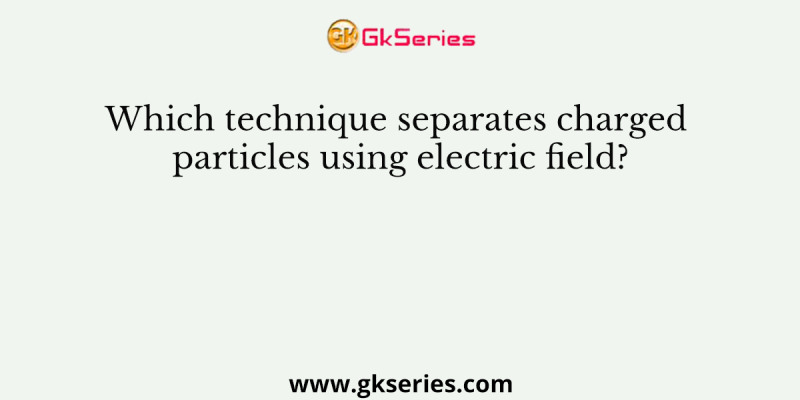Which technique separates charged particles using electric field?