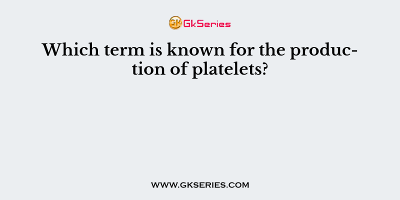 Which term is known for the production of platelets?