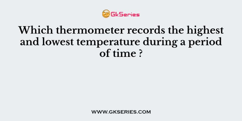Which thermometer records the highest and lowest temperature during a period of time ?