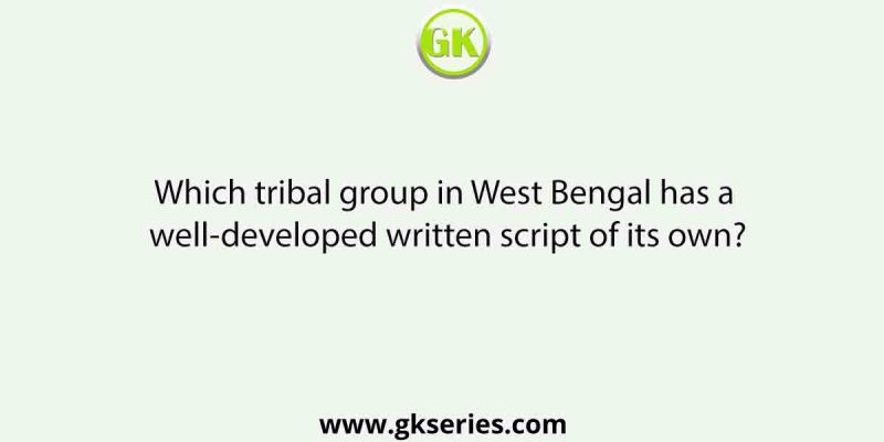 Which tribal group in West Bengal has a well-developed written script of its own?